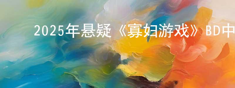 ﻿2025年悬疑《寡妇游戏》BD中英双字迅雷下载_电影天堂 ﻿陈定中的blog